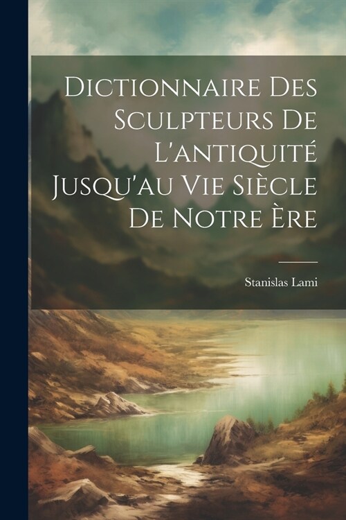 Dictionnaire Des Sculpteurs De Lantiquit?Jusquau Vie Si?le De Notre ?e (Paperback)