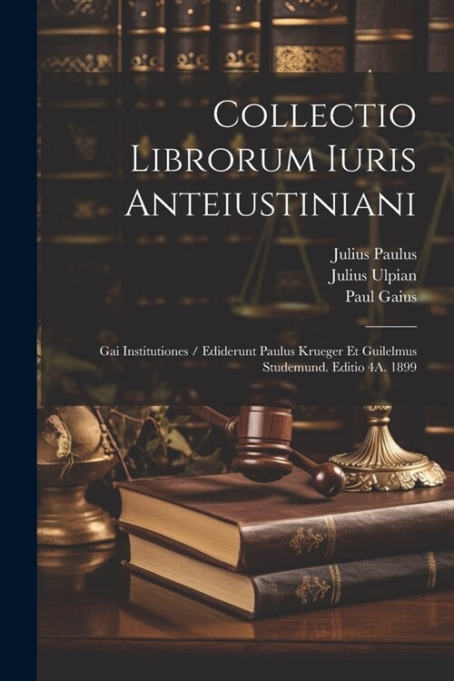 Collectio Librorum Iuris Anteiustiniani: Gai Institutiones / Ediderunt Paulus Krueger Et Guilelmus Studemund. Editio 4A. 1899 (Paperback)