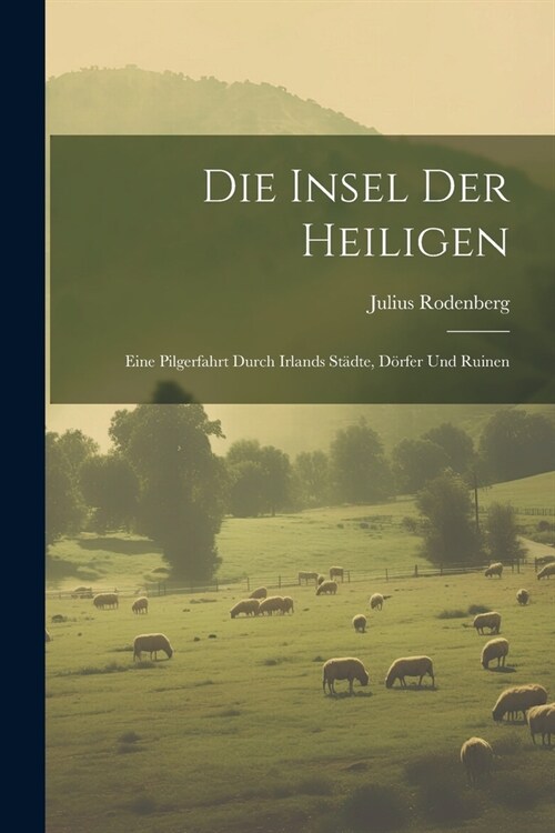 Die Insel Der Heiligen: Eine Pilgerfahrt Durch Irlands St?te, D?fer Und Ruinen (Paperback)