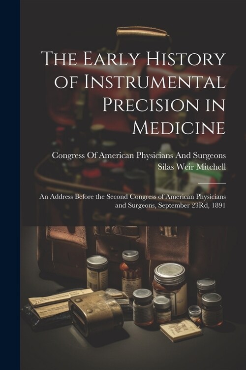 The Early History of Instrumental Precision in Medicine: An Address Before the Second Congress of American Physicians and Surgeons, September 23Rd, 18 (Paperback)