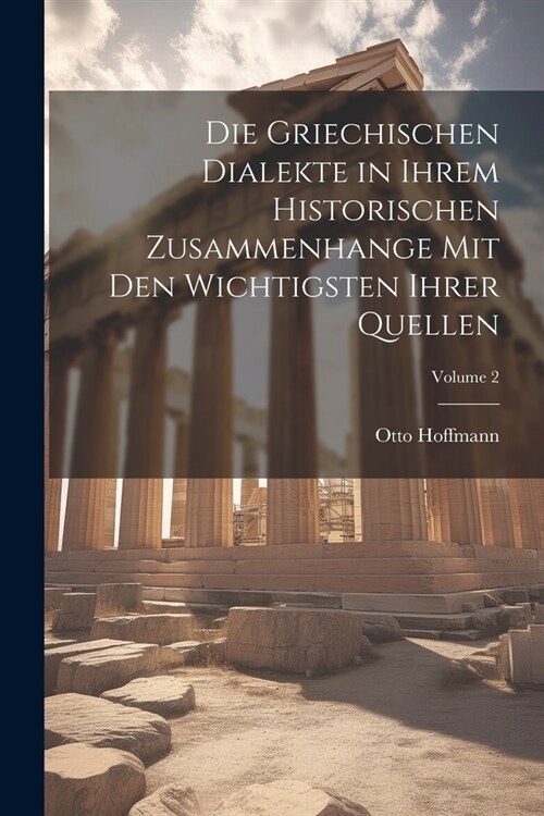 Die Griechischen Dialekte in Ihrem Historischen Zusammenhange Mit Den Wichtigsten Ihrer Quellen; Volume 2 (Paperback)