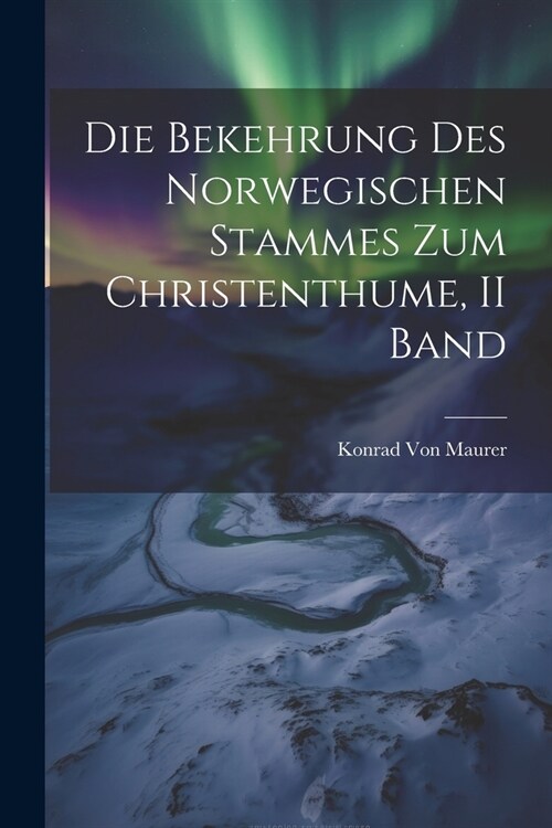 Die Bekehrung Des Norwegischen Stammes Zum Christenthume, II Band (Paperback)