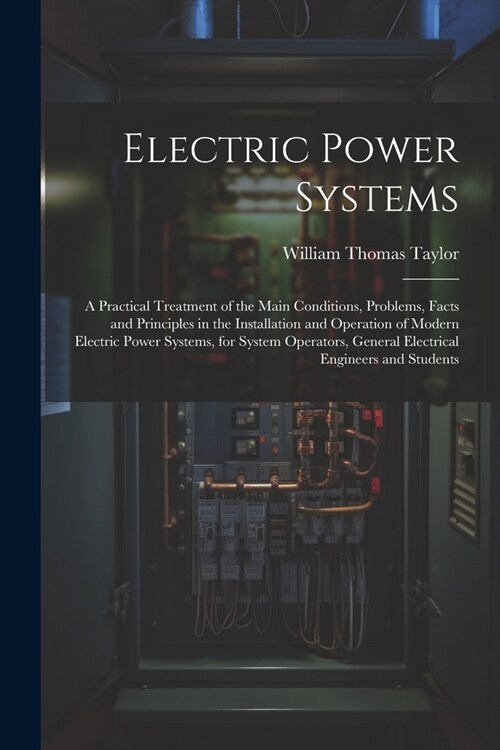 Electric Power Systems: A Practical Treatment of the Main Conditions, Problems, Facts and Principles in the Installation and Operation of Mode (Paperback)