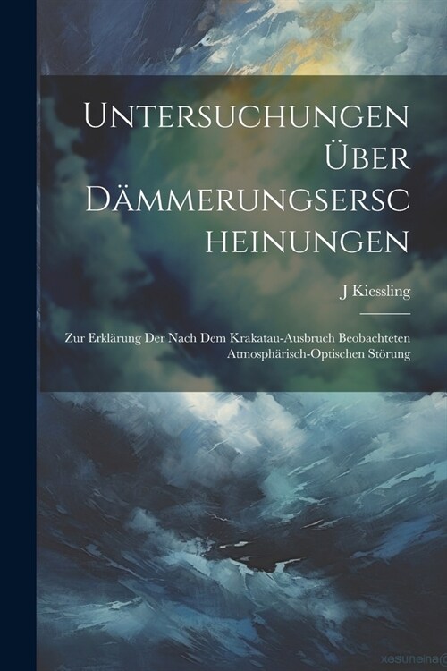 Untersuchungen ?er D?merungserscheinungen: Zur Erkl?ung Der Nach Dem Krakatau-Ausbruch Beobachteten Atmosph?isch-Optischen St?ung (Paperback)