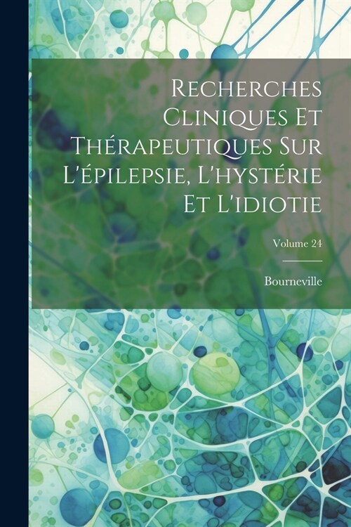 Recherches Cliniques Et Th?apeutiques Sur L?ilepsie, Lhyst?ie Et Lidiotie; Volume 24 (Paperback)
