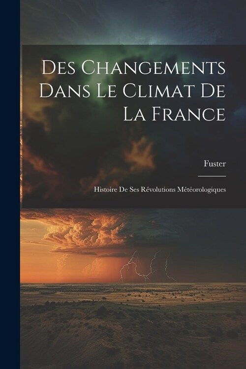 Des Changements Dans Le Climat De La France: Histoire De Ses R?olutions M??rologiques (Paperback)