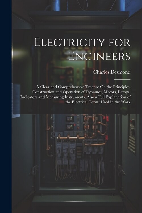 Electricity for Engineers: A Clear and Comprehensive Treatise On the Principles, Construction and Operation of Dynamos, Motors, Lamps, Indicators (Paperback)