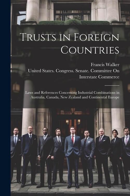 Trusts in Foreign Countries: Laws and References Concerning Industrial Combinations in Australia, Canada, New Zealand and Continental Europe (Paperback)
