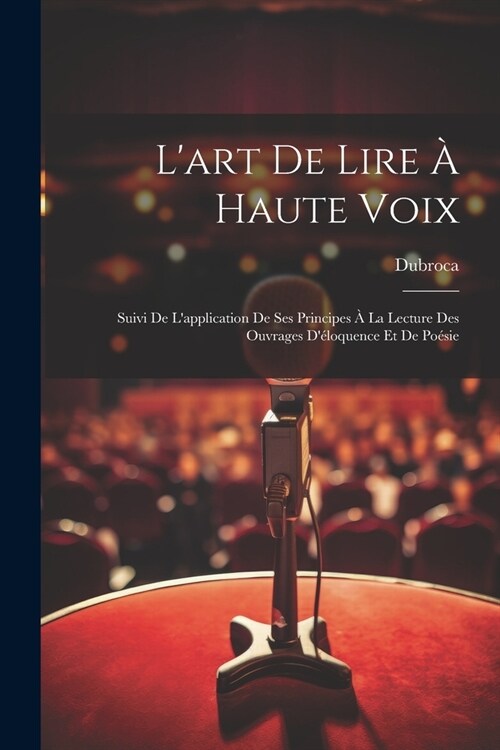 Lart De Lire ?Haute Voix: Suivi De Lapplication De Ses Principes ?La Lecture Des Ouvrages D?oquence Et De Po?ie (Paperback)