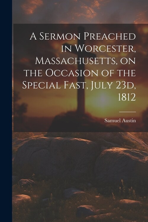 A Sermon Preached in Worcester, Massachusetts, on the Occasion of the Special Fast, July 23d, 1812 (Paperback)