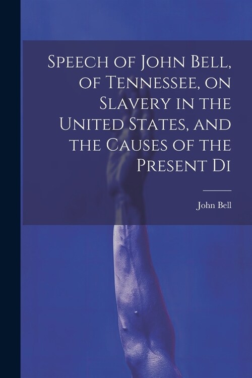 Speech of John Bell, of Tennessee, on Slavery in the United States, and the Causes of the Present Di (Paperback)