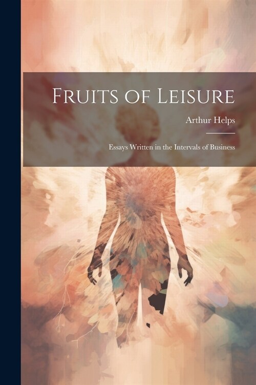 Fruits of Leisure: Essays Written in the Intervals of Business (Paperback)