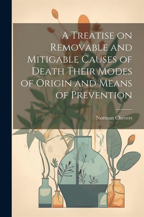 A Treatise on Removable and Mitigable Causes of Death Their Modes of Origin and Means of Prevention (Paperback)