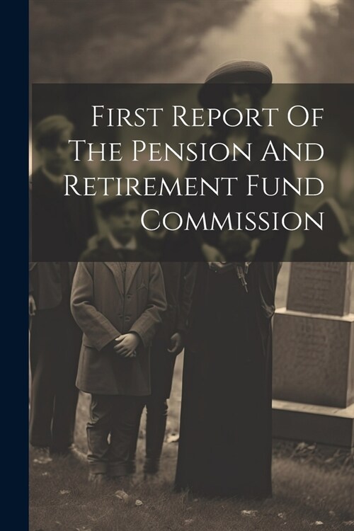 First Report Of The Pension And Retirement Fund Commission (Paperback)