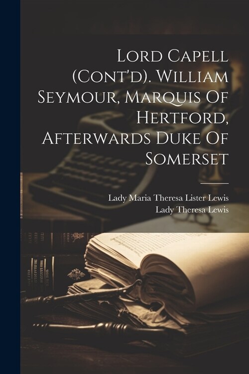Lord Capell (contd). William Seymour, Marquis Of Hertford, Afterwards Duke Of Somerset (Paperback)
