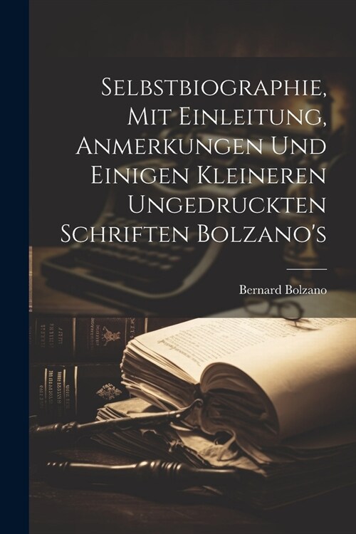 Selbstbiographie, Mit Einleitung, Anmerkungen Und Einigen Kleineren Ungedruckten Schriften Bolzanos (Paperback)