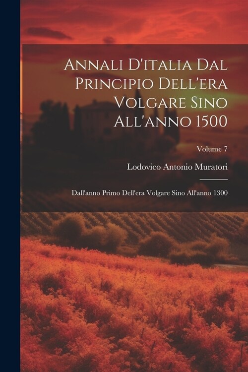 Annali Ditalia Dal Principio Dellera Volgare Sino Allanno 1500: Dallanno Primo Dellera Volgare Sino Allanno 1300; Volume 7 (Paperback)