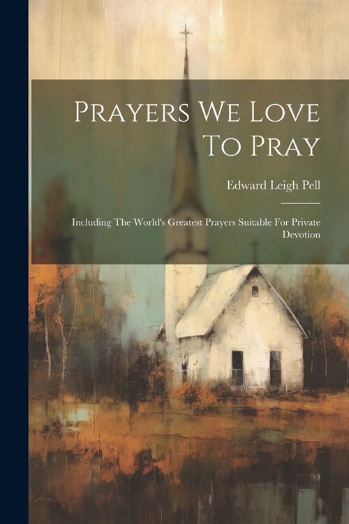 Prayers We Love To Pray: Including The Worlds Greatest Prayers Suitable For Private Devotion (Paperback)