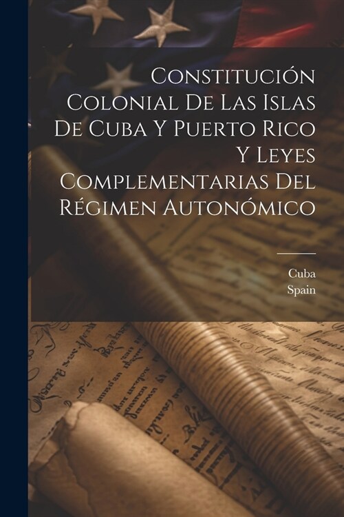 Constituci? Colonial De Las Islas De Cuba Y Puerto Rico Y Leyes Complementarias Del R?imen Auton?ico (Paperback)