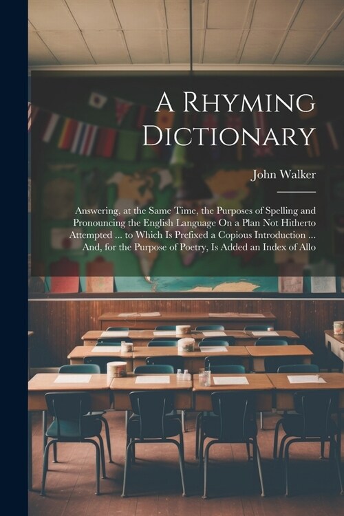 A Rhyming Dictionary: Answering, at the Same Time, the Purposes of Spelling and Pronouncing the English Language On a Plan Not Hitherto Atte (Paperback)