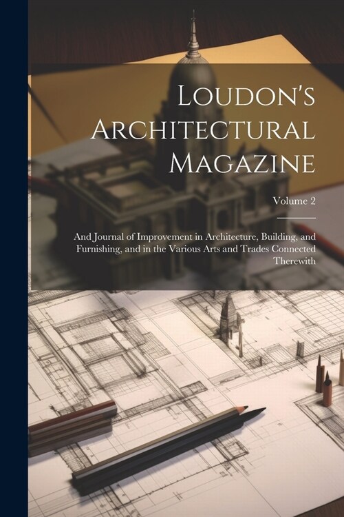 Loudons Architectural Magazine: And Journal of Improvement in Architecture, Building, and Furnishing, and in the Various Arts and Trades Connected Th (Paperback)