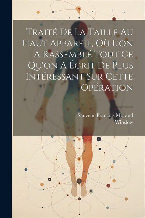 Trait?De La Taille Au Haut Appareil, O?Lon A Rassembl?Tout Ce Quon A ?rit De Plus Int?essant Sur Cette Op?ation (Paperback)