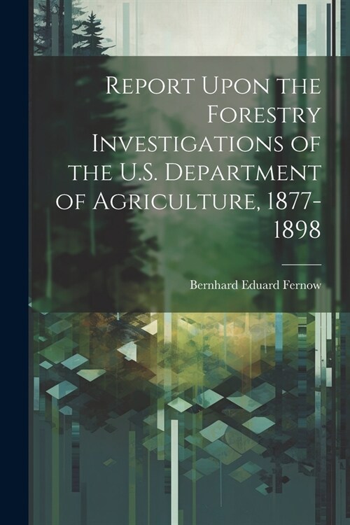 Report Upon the Forestry Investigations of the U.S. Department of Agriculture, 1877-1898 (Paperback)