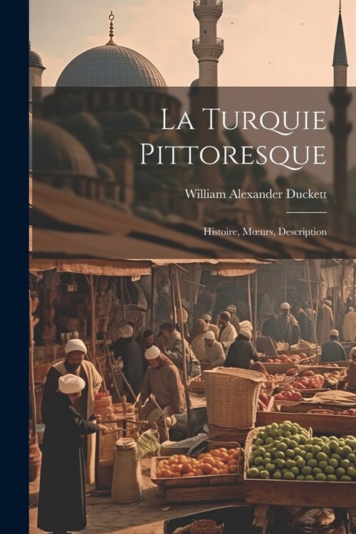 La Turquie Pittoresque: Histoire, Moeurs, Description (Paperback)
