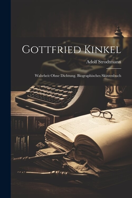 Gottfried Kinkel: Wahrheit ohne Dichtung. Biographisches Skizzenbuch (Paperback)