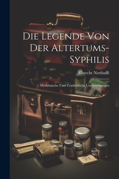 Die Legende von der Altertums-Syphilis: Medizinische und Textkritische Untersuchungen (Paperback)