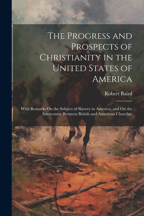 The Progress and Prospects of Christianity in the United States of America: With Remarks On the Subject of Slavery in America; and On the Intercourse (Paperback)