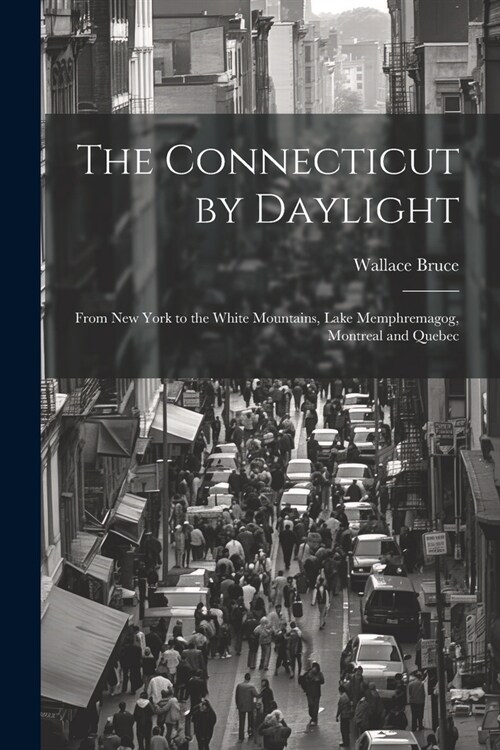 The Connecticut by Daylight: From New York to the White Mountains, Lake Memphremagog, Montreal and Quebec (Paperback)