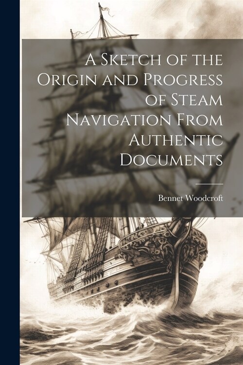 A Sketch of the Origin and Progress of Steam Navigation From Authentic Documents (Paperback)