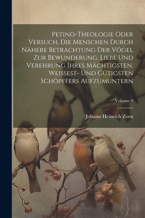 Petino-theologie Oder Versuch, Die Menschen Durch N?ere Betrachtung Der V?el Zur Bewunderung, Liebe Und Verehrung Ihres M?htigsten, Weissest- Und G (Paperback)