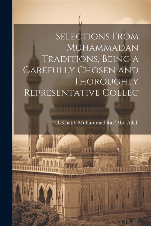 Selections From Muhammadan Traditions, Being a Carefully Chosen and Thoroughly Representative Collec (Paperback)