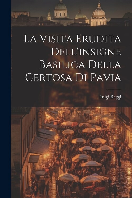 La Visita Erudita Dellinsigne Basilica Della Certosa di Pavia (Paperback)