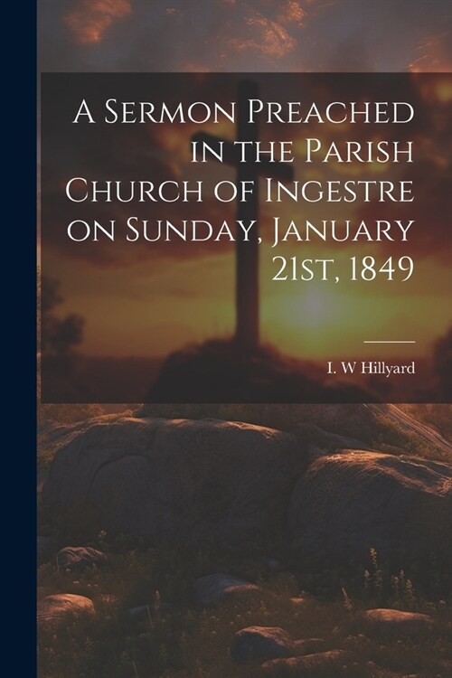 A Sermon Preached in the Parish Church of Ingestre on Sunday, January 21st, 1849 (Paperback)