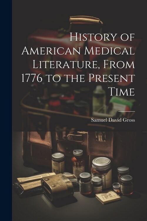 History of American Medical Literature, From 1776 to the Present Time (Paperback)
