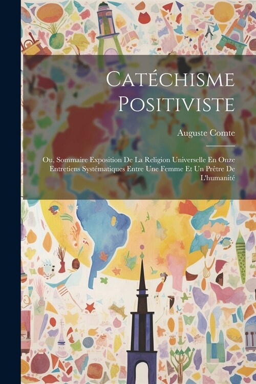 Cat?hisme Positiviste: Ou, Sommaire Exposition De La Religion Universelle En Onze Entretiens Syst?atiques Entre Une Femme Et Un Pr?re De L (Paperback)