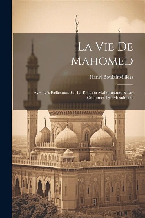 La Vie De Mahomed: Avec Des R?lexions Sur La Religion Mahometane, & Les Coutumes Des Musulmans (Paperback)