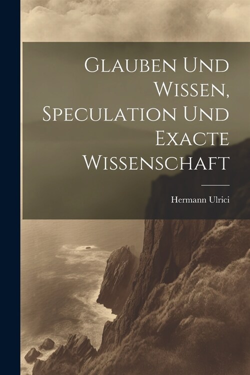 Glauben und Wissen, Speculation und Exacte Wissenschaft (Paperback)