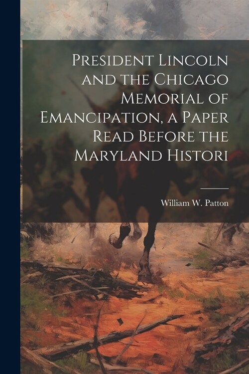 President Lincoln and the Chicago Memorial of Emancipation, a Paper Read Before the Maryland Histori (Paperback)