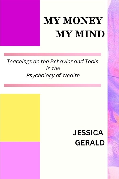 My Money My Mind: Teachings on the Behavior and Tools in the Psychology of Wealth (Paperback)