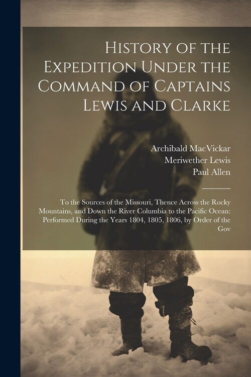 History of the Expedition Under the Command of Captains Lewis and Clarke: To the Sources of the Missouri, Thence Across the Rocky Mountains, and Down (Paperback)