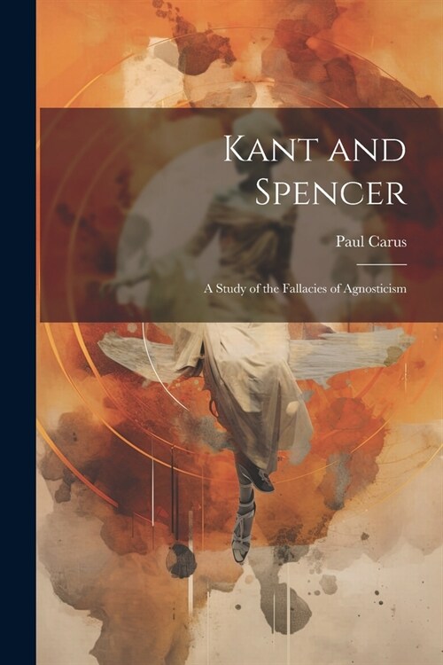 Kant and Spencer: A Study of the Fallacies of Agnosticism (Paperback)