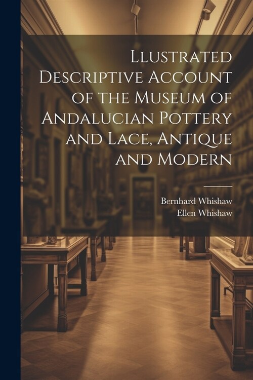 Llustrated Descriptive Account of the Museum of Andalucian Pottery and Lace, Antique and Modern (Paperback)