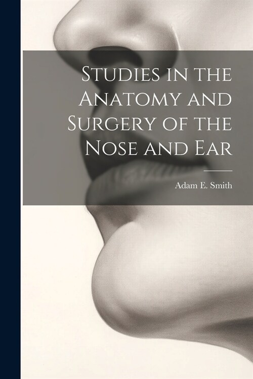 Studies in the Anatomy and Surgery of the Nose and Ear (Paperback)