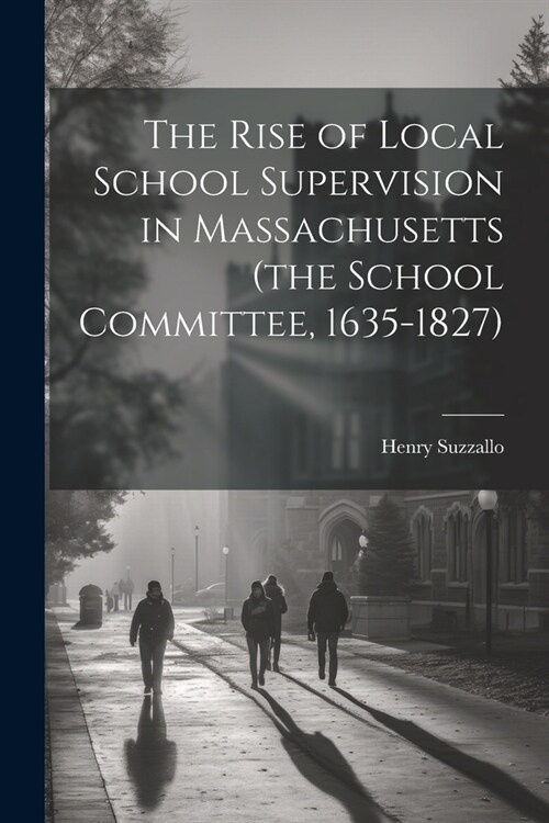 The Rise of Local School Supervision in Massachusetts (the School Committee, 1635-1827) (Paperback)