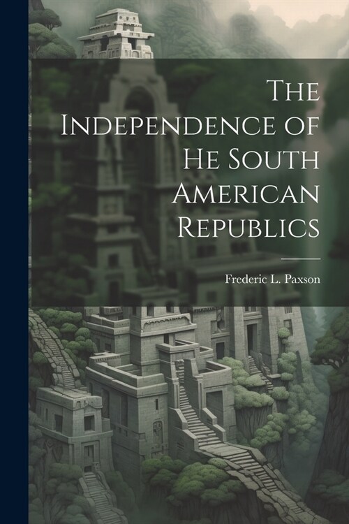 The Independence of he South American Republics (Paperback)