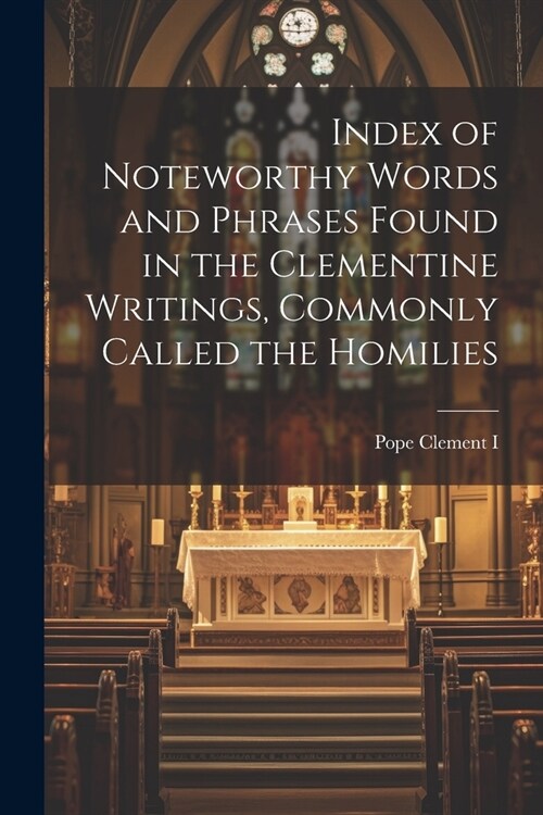 Index of Noteworthy Words and Phrases Found in the Clementine Writings, Commonly Called the Homilies (Paperback)